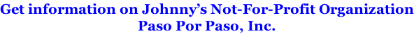 Get information on Johnny’s Not-For-Profit Organization Paso Por Paso, Inc.